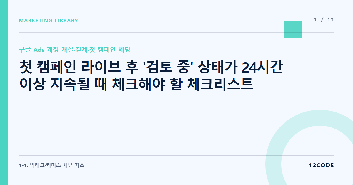 12code 라이브러리 아티클 표지. 첫 캠페인 라이브 후 '검토 중' 상태가 24시간 이상 지속될 때 체크해야 할 체크리스트