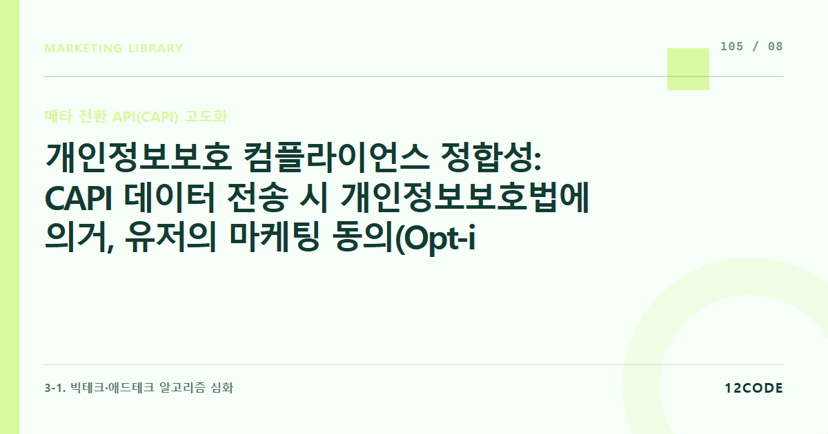 12code 라이브러리 아티클 표지. 개인정보보호 컴플라이언스 정합성: CAPI 데이터 전송 시 개인정보보호법에 의거, 유저의 마케팅 동의(Opt-in) 여부 필터를 서버 단에서 거르는 로직