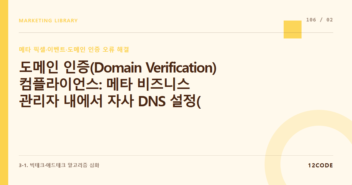 12code 라이브러리 아티클 표지. 도메인 인증(Domain Verification) 컴플라이언스: 메타 비즈니스 관리자 내에서 자사 DNS 설정(TXT 레코드) 변경을 통한 도메인 소유권 완벽 증빙