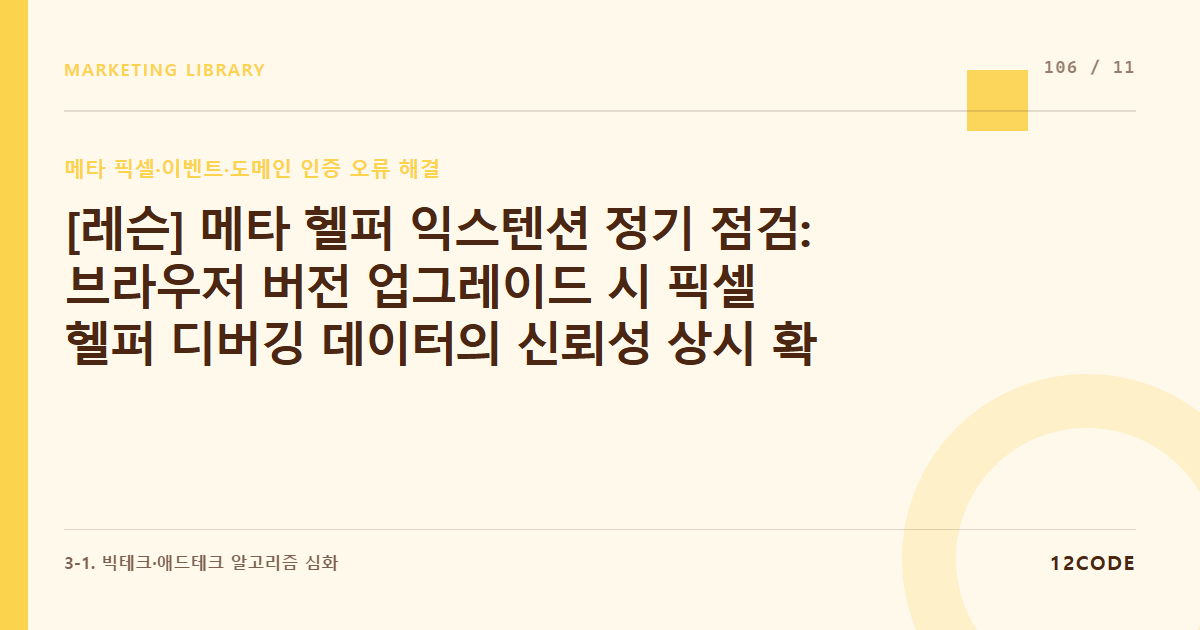 12code 라이브러리 아티클 표지. [레슨] 메타 헬퍼 익스텐션 정기 점검: 브라우저 버전 업그레이드 시 픽셀 헬퍼 디버깅 데이터의 신뢰성 상시 확인 및 애드옵스 매뉴얼 최신화