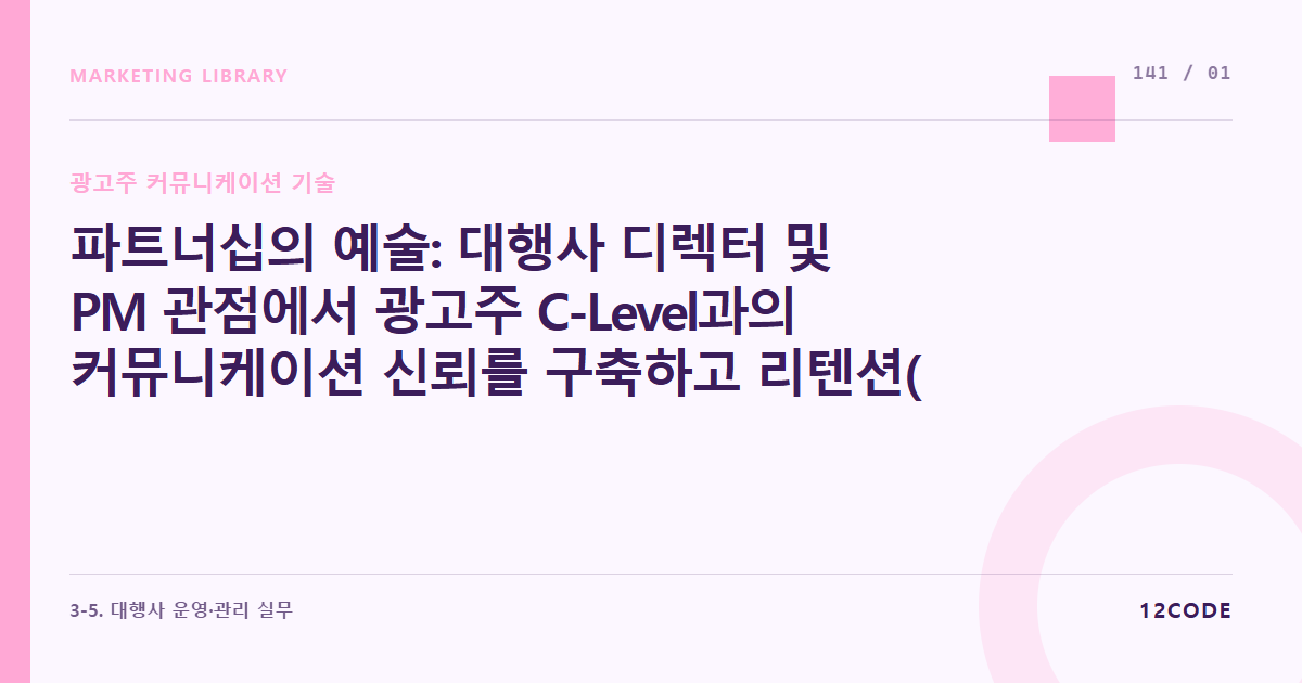 12code 라이브러리 아티클 표지. 파트너십의 예술: 대행사 디렉터 및 PM 관점에서 광고주 C-Level과의 커뮤니케이션 신뢰를 구축하고 리텐션(재계약)을 이어가는 핵심 소통 구조