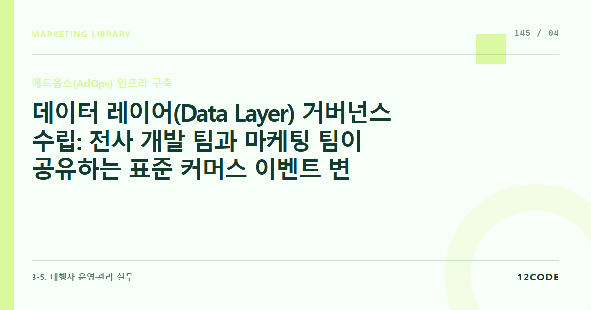12code 라이브러리 아티클 표지. 데이터 레이어(Data Layer) 거버넌스 수립: 전사 개발 팀과 마케팅 팀이 공유하는 표준 커머스 이벤트 변수 명명 규칙(Schema) 및 데이터 규격서 자산화