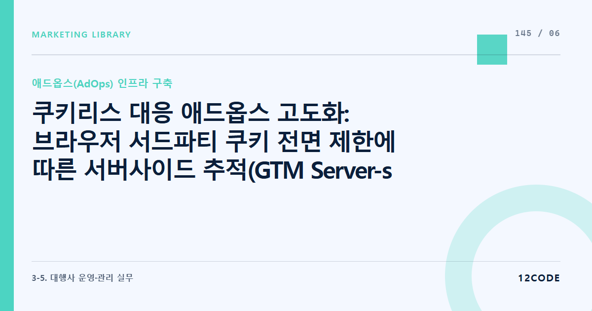12code 라이브러리 아티클 표지. 쿠키리스 대응 애드옵스 고도화: 브라우저 서드파티 쿠키 전면 제한에 따른 서버사이드 추적(GTM Server-side) 전용 자사 도메인(DNS) 매핑 및 쿠키 수명 연장