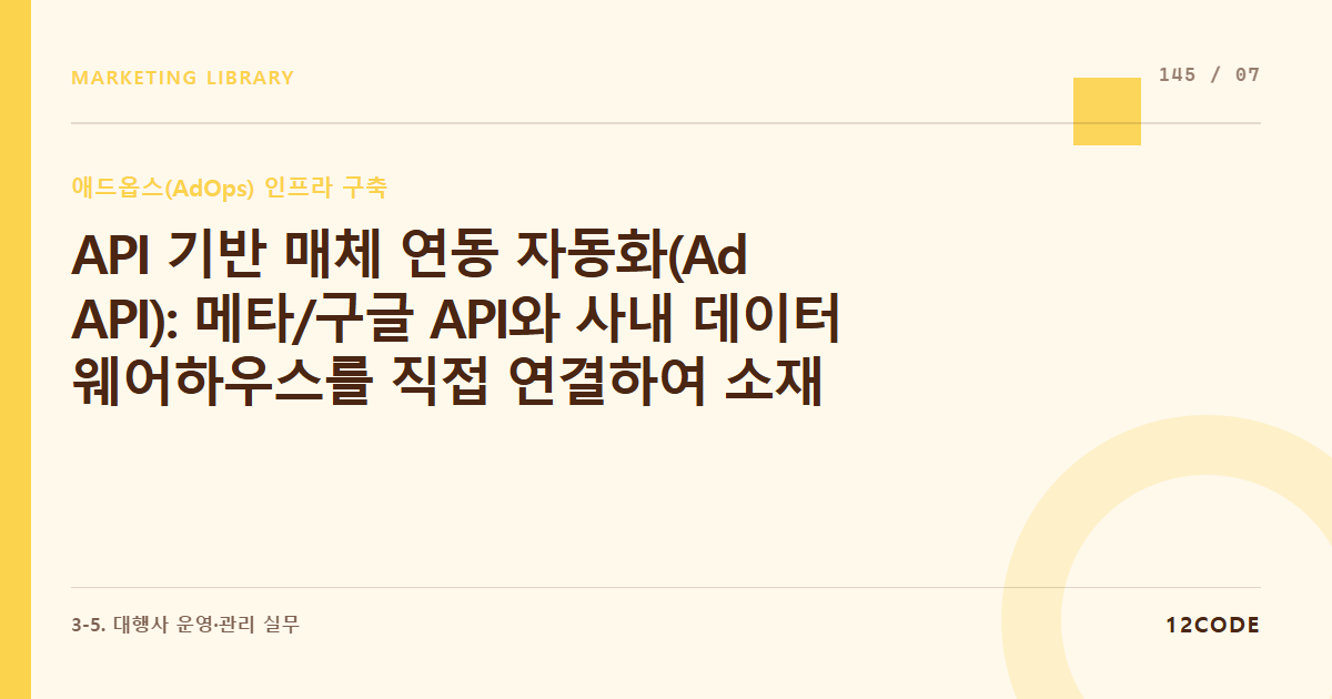 12code 라이브러리 아티클 표지. API 기반 매체 연동 자동화(Ad API): 메타/구글 API와 사내 데이터 웨어하우스를 직접 연결하여 소재 성과 지표를 실시간 파악하는 테크니컬 파이프라인