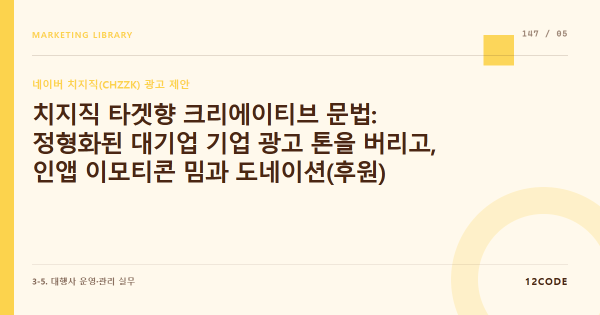 12code 라이브러리 아티클 표지. 치지직 타겟향 크리에이티브 문법: 정형화된 대기업 기업 광고 톤을 버리고, 인앱 이모티콘 밈과 도네이션(후원) 감성을 녹여낸 인포머셜 영상 콘티 짜기