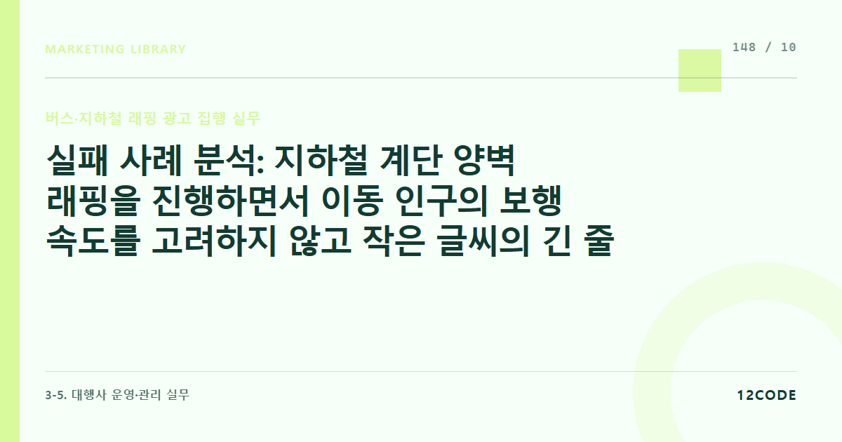 12code 라이브러리 아티클 표지. 실패 사례 분석: 지하철 계단 양벽 래핑을 진행하면서 이동 인구의 보행 속도를 고려하지 않고 작은 글씨의 긴 줄글 설명 카피를 넣었다가 아무도 읽지 않고 끝난 사례