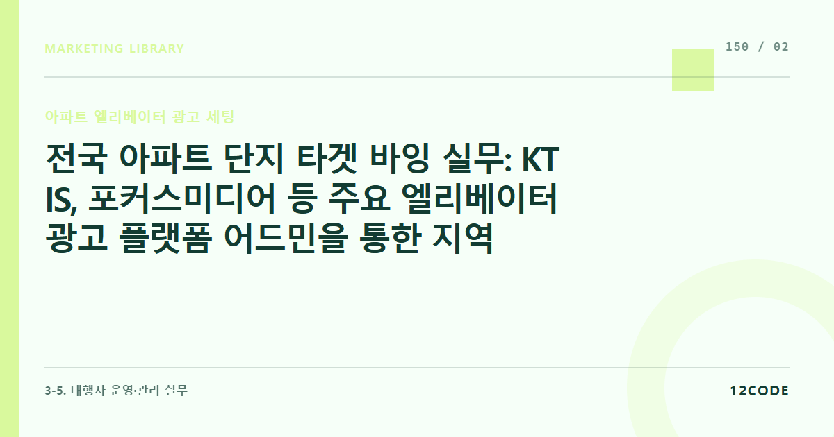 12code 라이브러리 아티클 표지. 전국 아파트 단지 타겟 바잉 실무: KT IS, 포커스미디어 등 주요 엘리베이터 광고 플랫폼 어드민을 통한 지역별, 아파트 매매가별, 단지 규모별 선별 부킹 룰