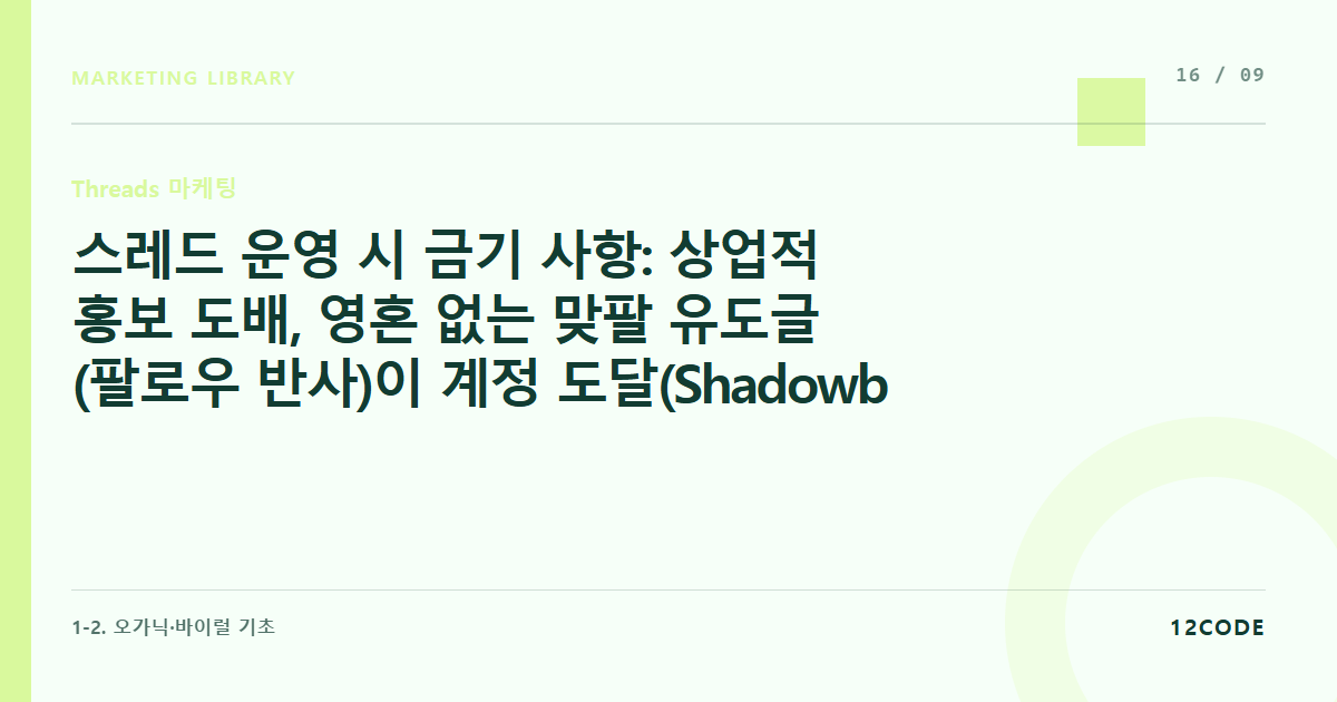 12code 라이브러리 아티클 표지. 스레드 운영 시 금기 사항: 상업적 홍보 도배, 영혼 없는 맞팔 유도글(팔로우 반사)이 계정 도달(Shadowban)에 미치는 악영향