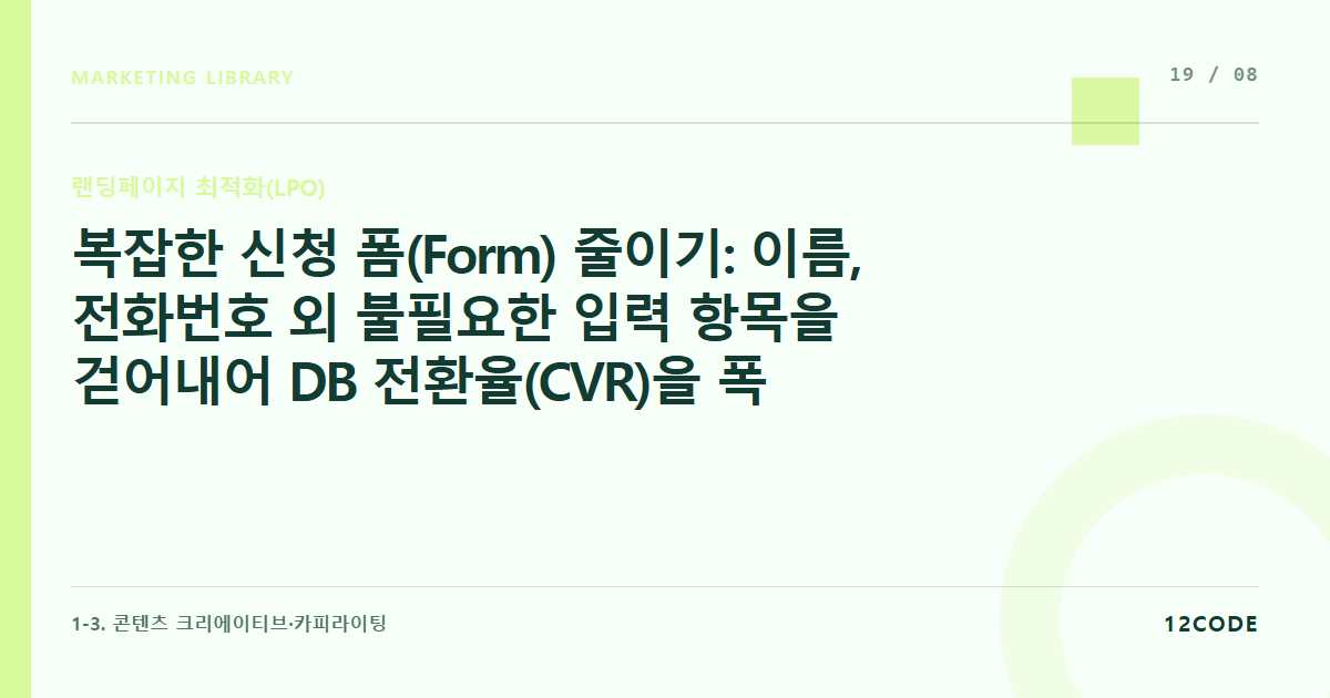 12code 라이브러리 아티클 표지. 복잡한 신청 폼(Form) 줄이기: 이름, 전화번호 외 불필요한 입력 항목을 걷어내어 DB 전환율(CVR)을 폭발시키는 법