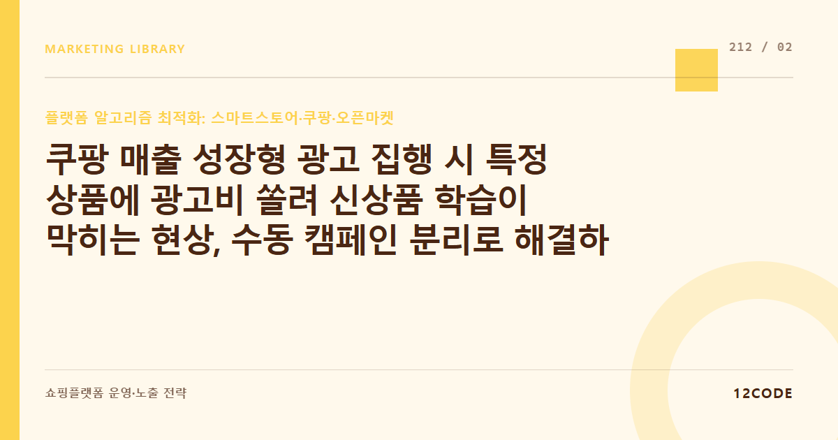 12code 라이브러리 아티클 표지. 쿠팡 매출 성장형 광고 집행 시 특정 상품에 광고비 쏠려 신상품 학습이 막히는 현상, 수동 캠페인 분리로 해결하는 법