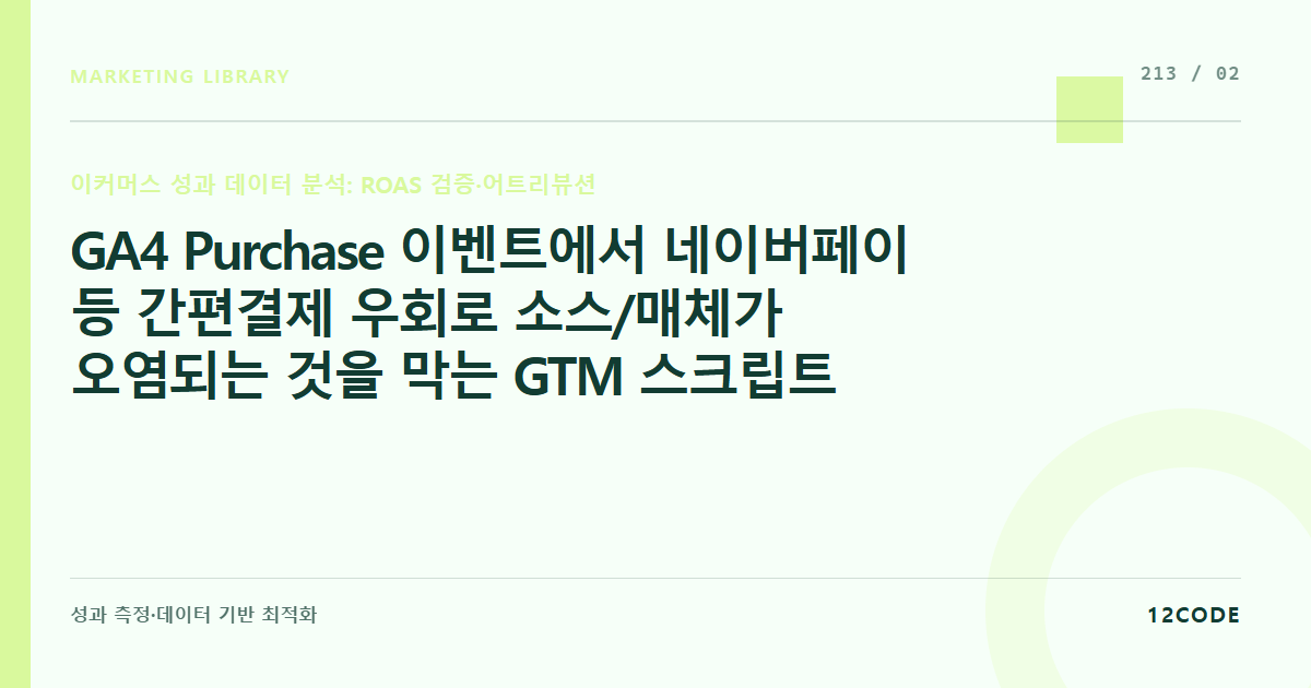 12code 라이브러리 아티클 표지. GA4 Purchase 이벤트에서 네이버페이 등 간편결제 우회로 소스/매체가 오염되는 것을 막는 GTM 스크립트 세팅