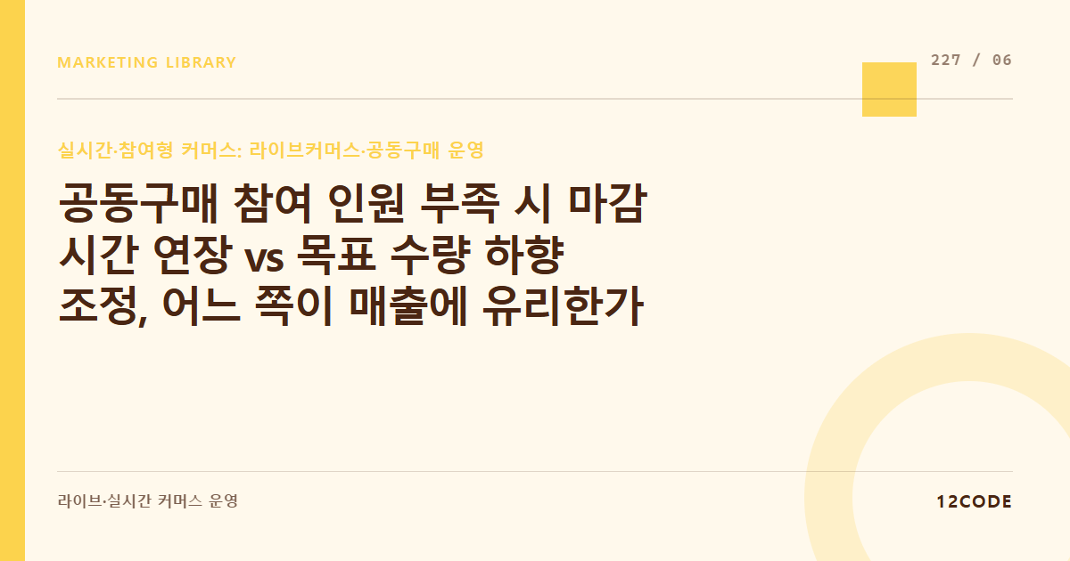 12code 라이브러리 아티클 표지. 공동구매 참여 인원 부족 시 마감 시간 연장 vs 목표 수량 하향 조정, 어느 쪽이 매출에 유리한가