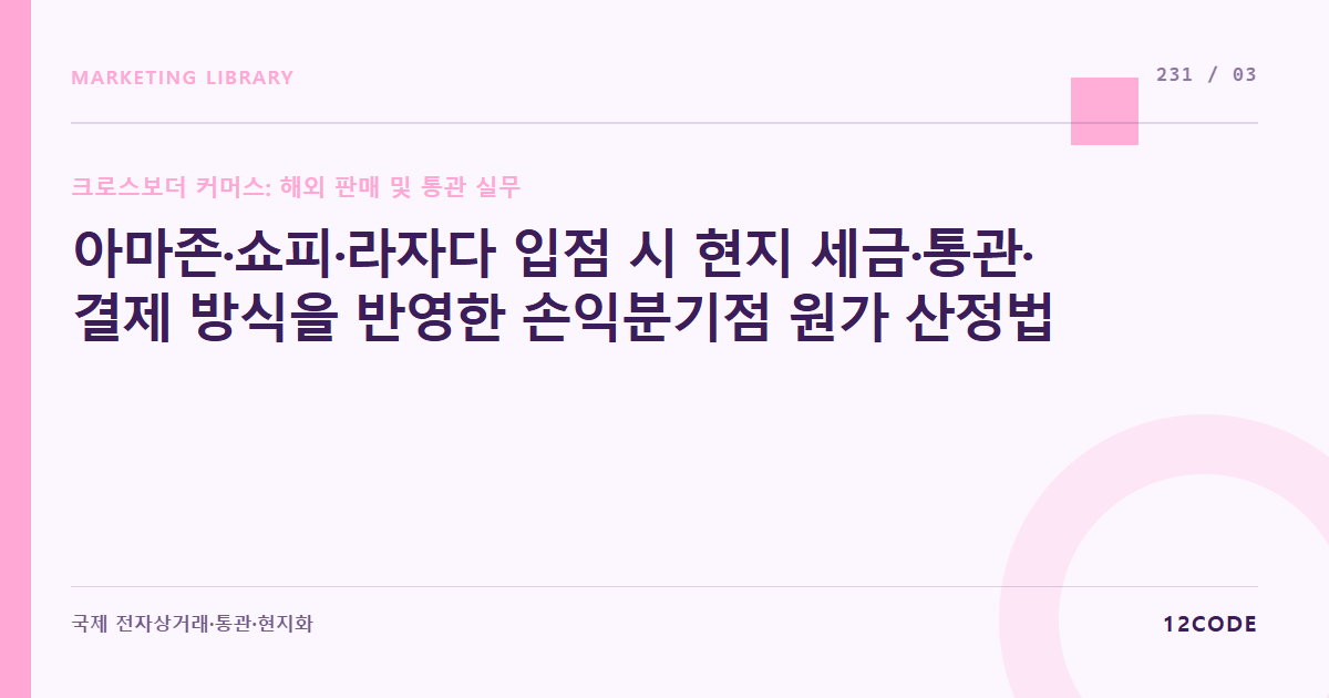 12code 라이브러리 아티클 표지. 아마존·쇼피·라자다 입점 시 현지 세금·통관·결제 방식을 반영한 손익분기점 원가 산정법