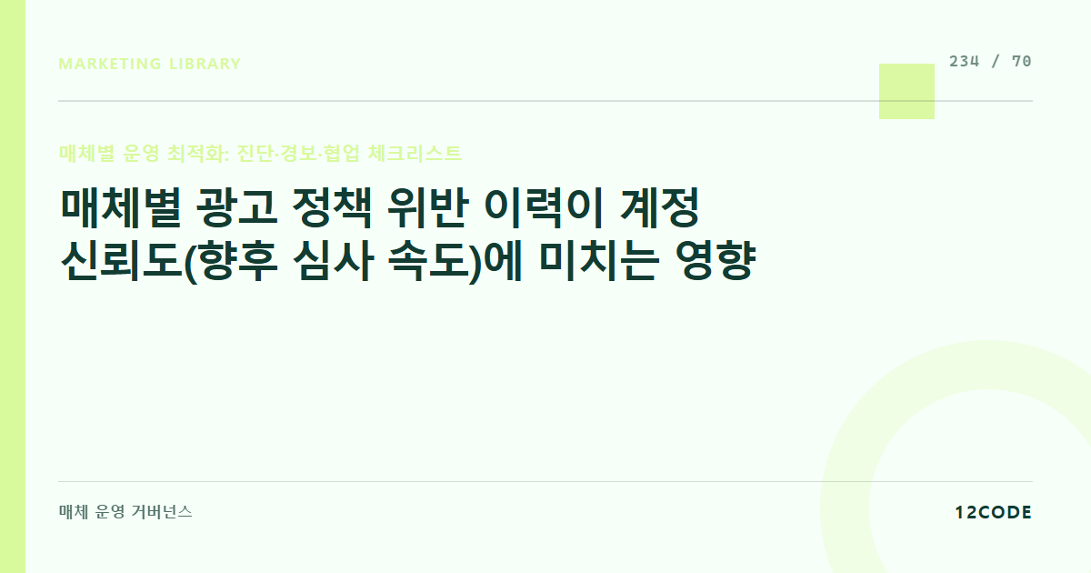 12code 라이브러리 아티클 표지. 매체별 광고 정책 위반 이력이 계정 신뢰도(향후 심사 속도)에 미치는 영향