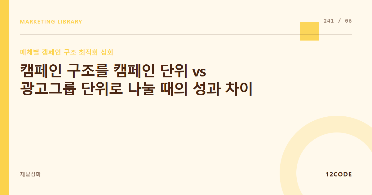 12code 라이브러리 아티클 표지. 캠페인 구조를 캠페인 단위 vs 광고그룹 단위로 나눌 때의 성과 차이