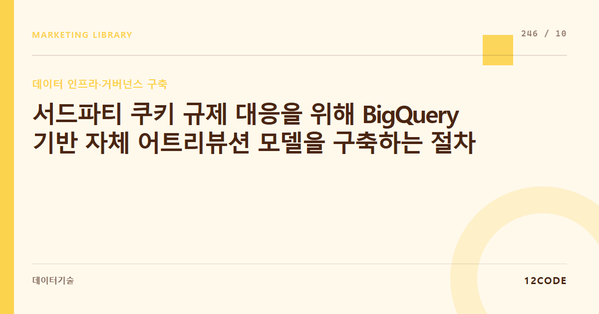 12code 라이브러리 아티클 표지. 서드파티 쿠키 규제 대응을 위해 BigQuery 기반 자체 어트리뷰션 모델을 구축하는 절차