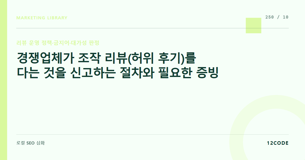 12code 라이브러리 아티클 표지. 경쟁업체가 조작 리뷰(허위 후기)를 다는 것을 신고하는 절차와 필요한 증빙