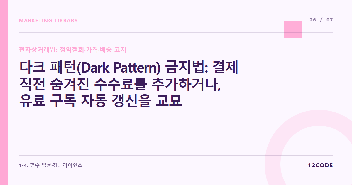12code 라이브러리 아티클 표지. 다크 패턴(Dark Pattern) 금지법: 결제 직전 숨겨진 수수료를 추가하거나, 유료 구독 자동 갱신을 교묘하게 유도하는 행위 처벌 기준