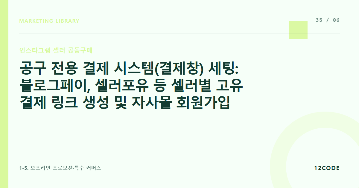 12code 라이브러리 아티클 표지. 공구 전용 결제 시스템(결제창) 세팅: 블로그페이, 셀러포유 등 셀러별 고유 결제 링크 생성 및 자사몰 회원가입 우회 세팅