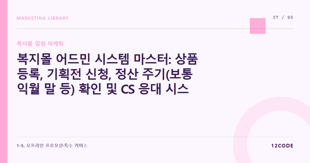 12code 라이브러리 아티클 표지. 복지몰 어드민 시스템 마스터: 상품 등록, 기획전 신청, 정산 주기(보통 익월 말 등) 확인 및 CS 응대 시스템 적응