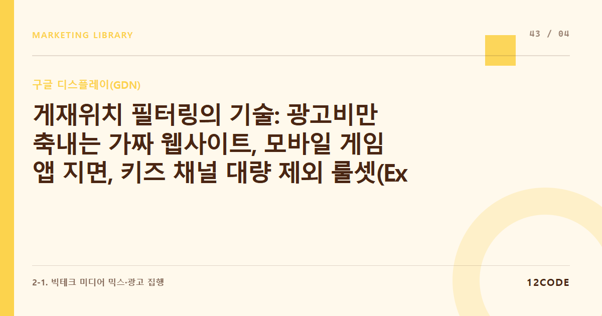 12code 라이브러리 아티클 표지. 게재위치 필터링의 기술: 광고비만 축내는 가짜 웹사이트, 모바일 게임 앱 지면, 키즈 채널 대량 제외 룰셋(Exclusion)