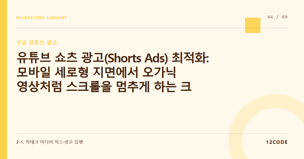 12code 라이브러리 아티클 표지. 유튜브 쇼츠 광고(Shorts Ads) 최적화: 모바일 세로형 지면에서 오가닉 영상처럼 스크롤을 멈추게 하는 크리에이티브 전략