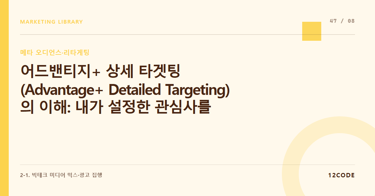 12code 라이브러리 아티클 표지. 어드밴티지+ 상세 타겟팅(Advantage+ Detailed Targeting)의 이해: 내가 설정한 관심사를 넘어 메타 AI가 타겟을 자동 확장하는 선