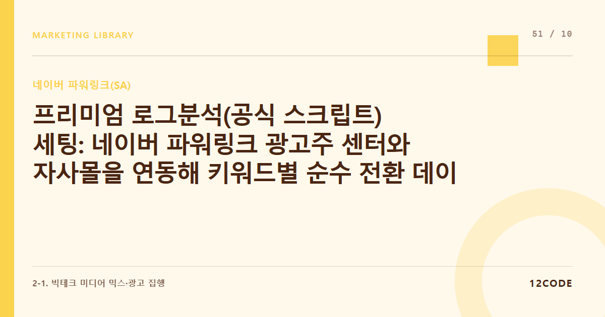 12code 라이브러리 아티클 표지. 프리미엄 로그분석(공식 스크립트) 세팅: 네이버 파워링크 광고주 센터와 자사몰을 연동해 키워드별 순수 전환 데이터 수집하기