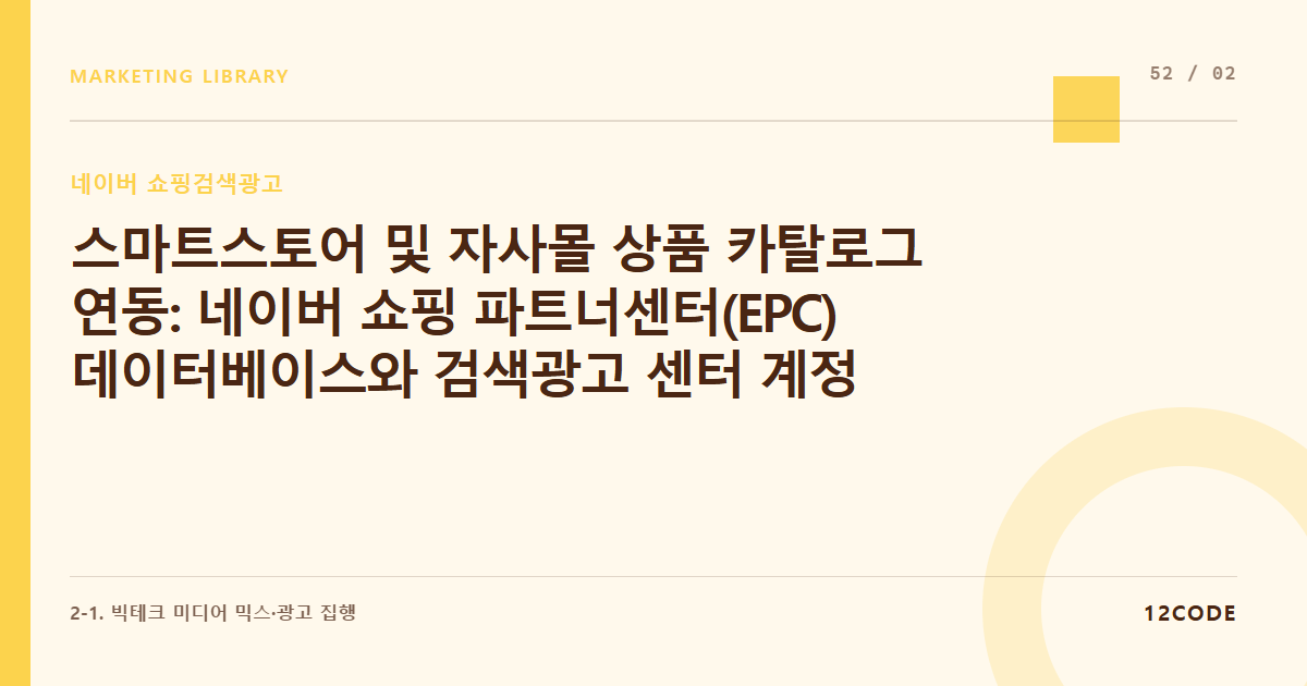 12code 라이브러리 아티클 표지. 스마트스토어 및 자사몰 상품 카탈로그 연동: 네이버 쇼핑 파트너센터(EPC) 데이터베이스와 검색광고 센터 계정 연결 실무