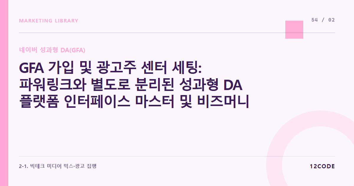 12code 라이브러리 아티클 표지. GFA 가입 및 광고주 센터 세팅: 파워링크와 별도로 분리된 성과형 DA 플랫폼 인터페이스 마스터 및 비즈머니 연동법