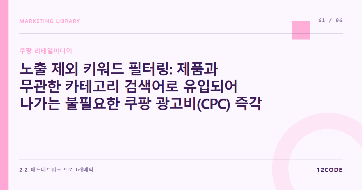 12code 라이브러리 아티클 표지. 노출 제외 키워드 필터링: 제품과 무관한 카테고리 검색어로 유입되어 나가는 불필요한 쿠팡 광고비(CPC) 즉각 차단 루틴