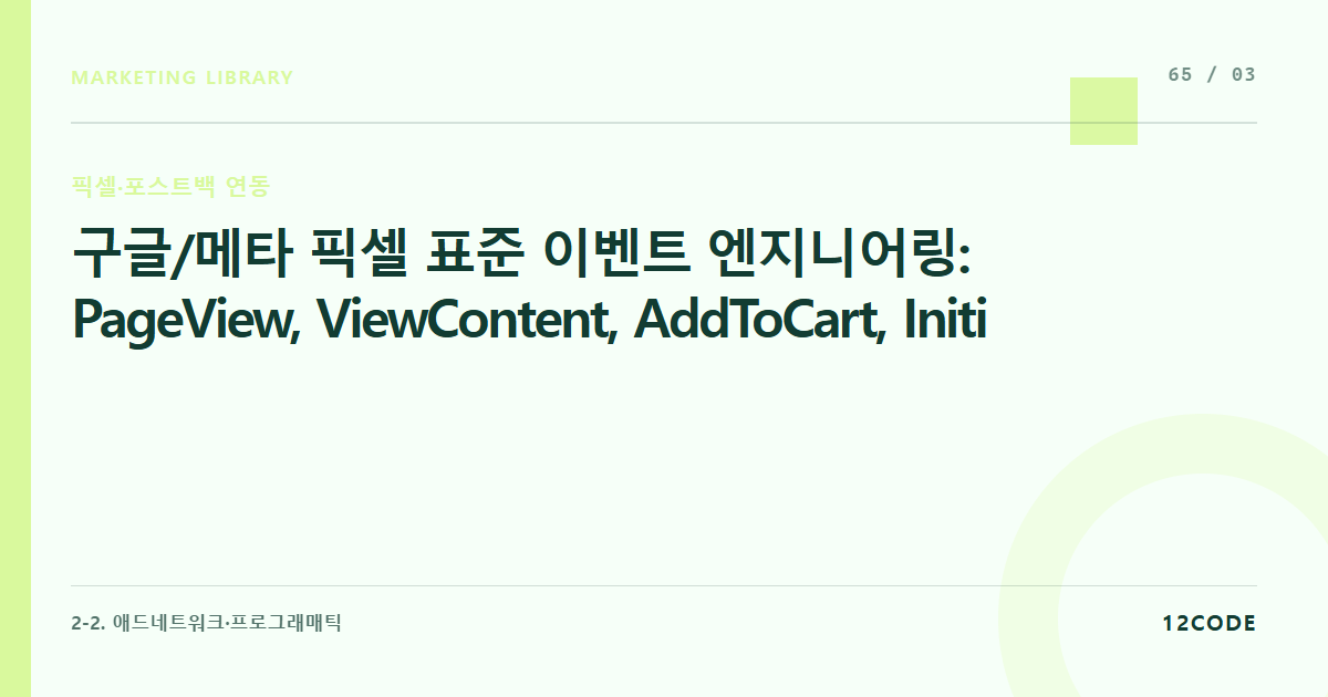 12code 라이브러리 아티클 표지. 구글/메타 픽셀 표준 이벤트 엔지니어링: PageView, ViewContent, AddToCart, InitiateCheckout, Purchase 이벤트가 트리거되는 최적의 시점 사수