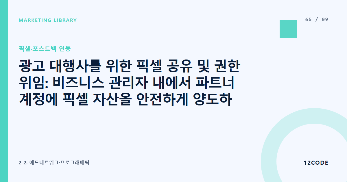 12code 라이브러리 아티클 표지. 광고 대행사를 위한 픽셀 공유 및 권한 위임: 비즈니스 관리자 내에서 파트너 계정에 픽셀 자산을 안전하게 양도하고 회수하는 프로세스
