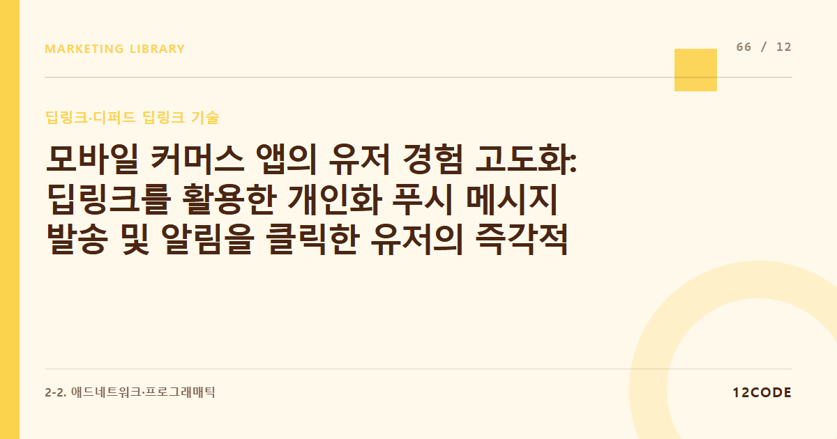 12code 라이브러리 아티클 표지. 모바일 커머스 앱의 유저 경험 고도화: 딥링크를 활용한 개인화 푸시 메시지 발송 및 알림을 클릭한 유저의 즉각적인 인앱 결제 전환 유도