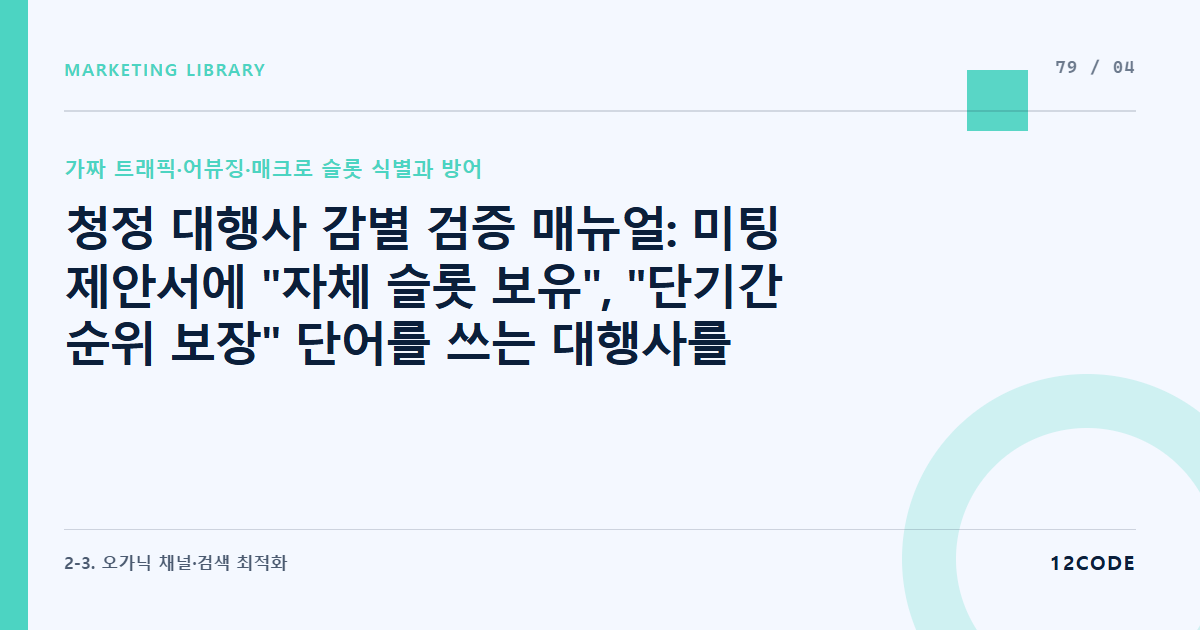 12code 라이브러리 아티클 표지. 청정 대행사 감별 검증 매뉴얼: 미팅 제안서에 "자체 슬롯 보유", "단기간 순위 보장" 단어를 쓰는 대행사를 거르고 정상적인 SEO 프로세스 가려내는 법