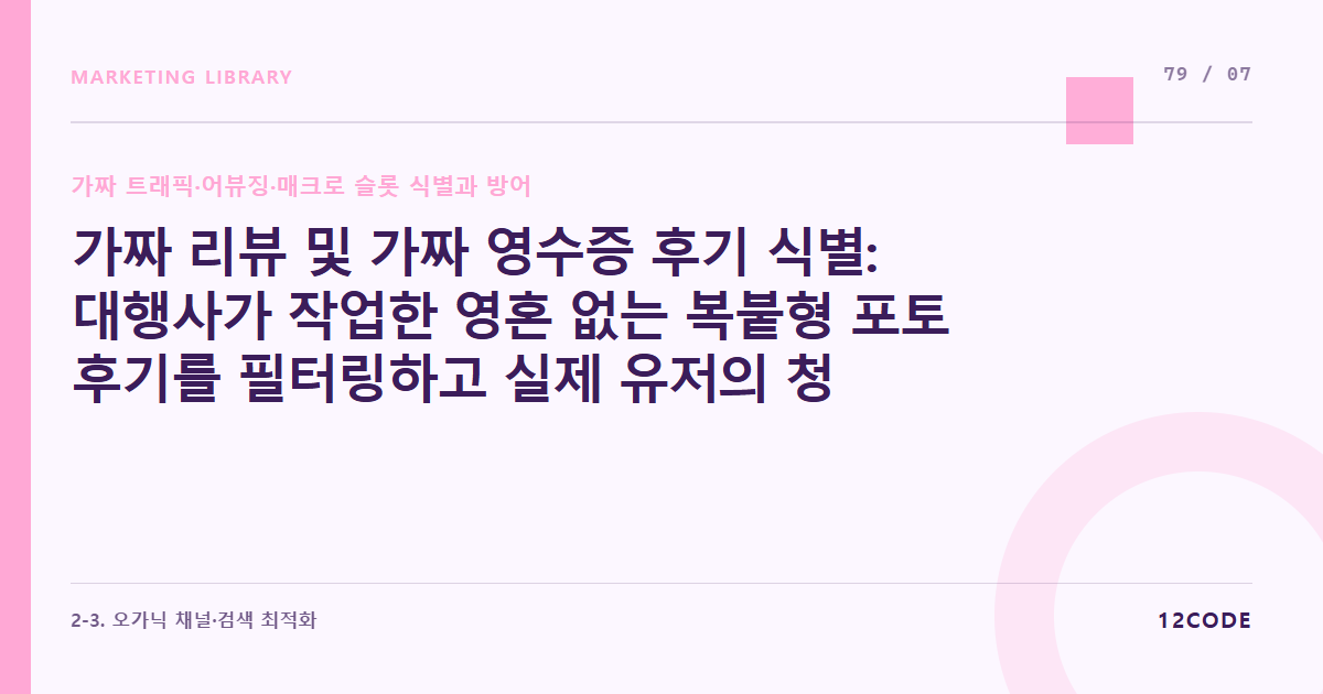 12code 라이브러리 아티클 표지. 가짜 리뷰 및 가짜 영수증 후기 식별: 대행사가 작업한 영혼 없는 복붙형 포토 후기를 필터링하고 실제 유저의 청정 오가닉 리뷰 자산을 보호하는 방법