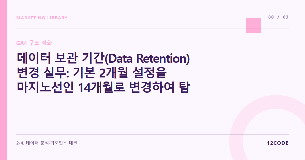12code 라이브러리 아티클 표지. 데이터 보관 기간(Data Retention) 변경 실무: 기본 2개월 설정을 마지노선인 14개월로 변경하여 탐색 분석 누수 방지하기