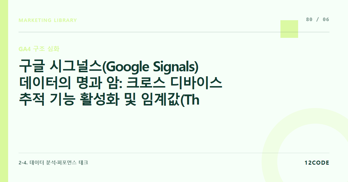 12code 라이브러리 아티클 표지. 구글 시그널스(Google Signals) 데이터의 명과 암: 크로스 디바이스 추적 기능 활성화 및 임계값(Thresholding) 적용에 따른 데이터 누락 해결책