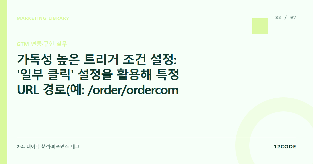 12code 라이브러리 아티클 표지. 가독성 높은 트리거 조건 설정: '일부 클릭' 설정을 활용해 특정 URL 경로(예: /order/order_completion)에서만 작동하는 트리거 짜기