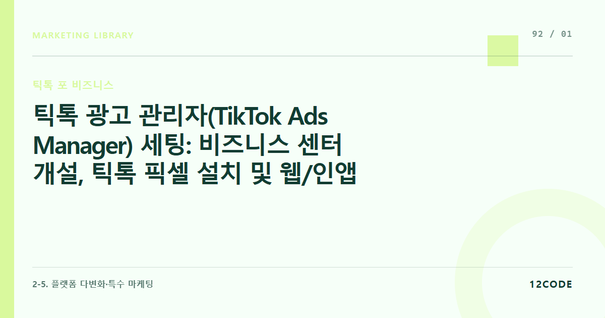 12code 라이브러리 아티클 표지. 틱톡 광고 관리자(TikTok Ads Manager) 세팅: 비즈니스 센터 개설, 틱톡 픽셀 설치 및 웹/인앱 전환 추적 인프라 구축