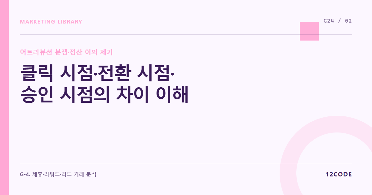 12code 라이브러리 아티클 표지. 클릭 시점·전환 시점·승인 시점의 차이 이해